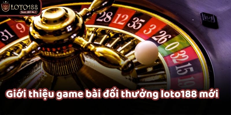 Trải nghiệm game bài đổi thưởng loto188 dành cho tân thủ