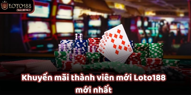 Tổng hợp khuyến mãi thành viên mới tại Loto188 2025