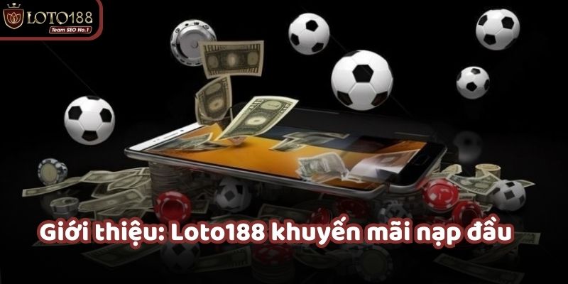 Loto188 khuyến mãi nạp đầu giúp người chơi gia tăng vốn ngay từ lần đầu