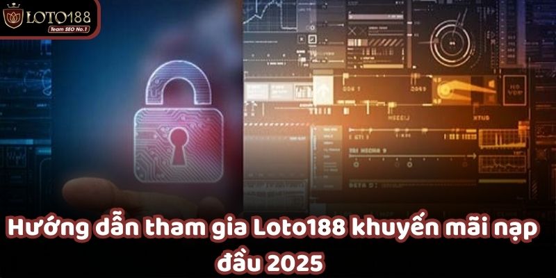 Quy trình tham gia Loto188 khuyến mãi nạp đầu đơn giản và nhanh chóng,