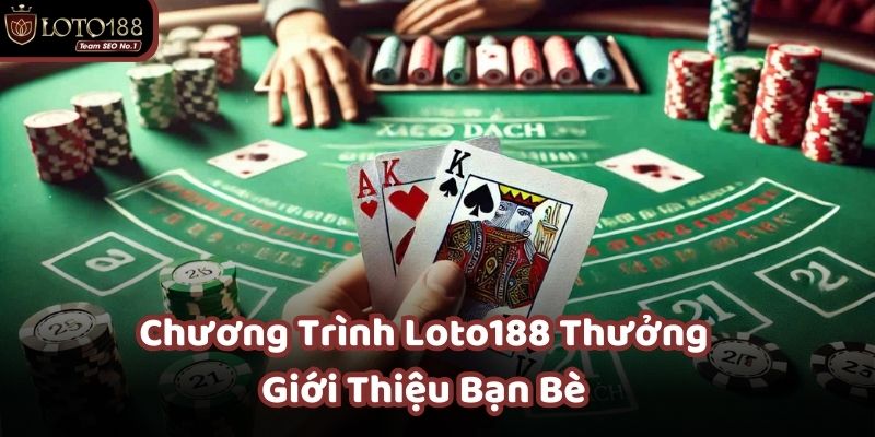  Loto188 Thưởng Giới Thiệu Bạn Bè giúp người chơi kiếm thêm thu nhập