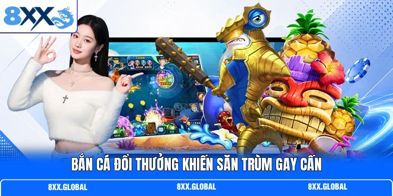 Bắn cá đổi thưởng khiến săn trùm gay cấn