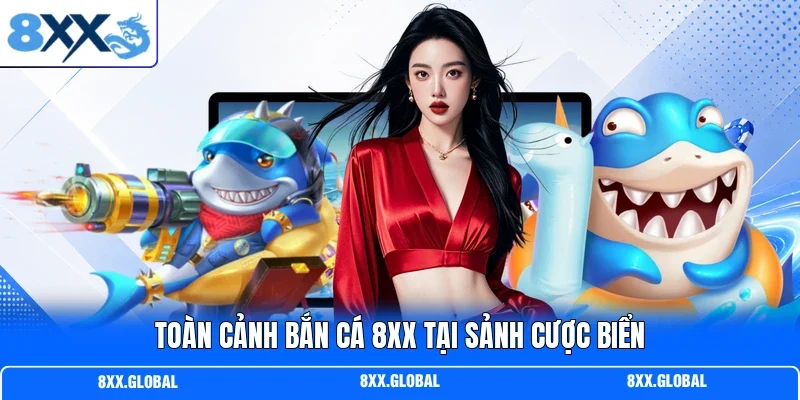 Toàn cảnh bắn cá 8XX tại sảnh cược biển