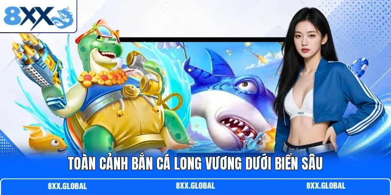 Toàn cảnh bắn cá long vương dưới biển sâu
